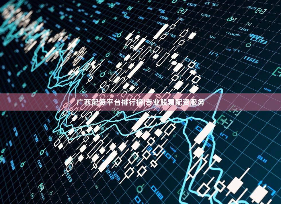 广西配资平台排行榜|专业股票配资服务