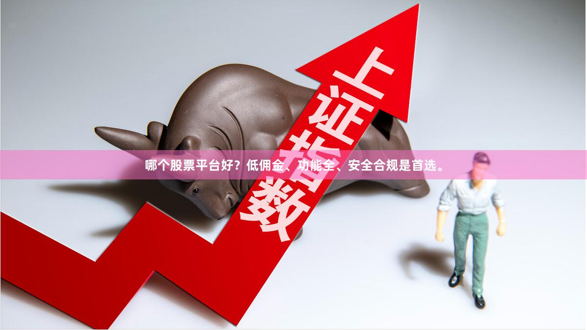 哪个股票平台好?低佣金、功能全、安全合规是首选。