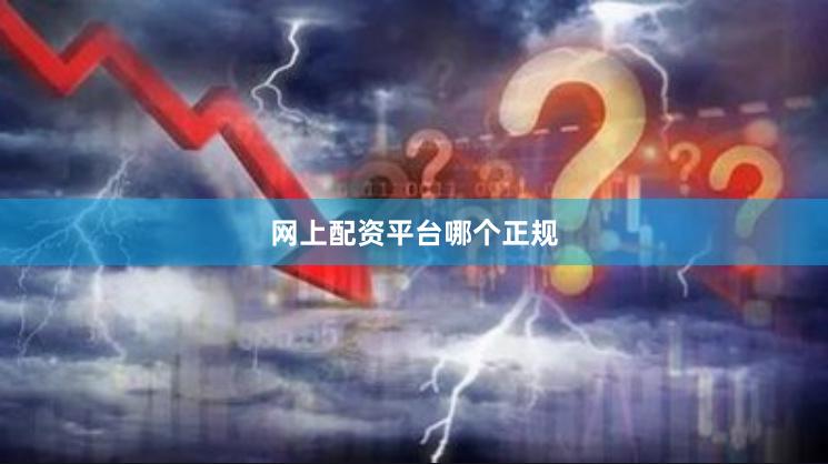网上配资平台哪个正规
