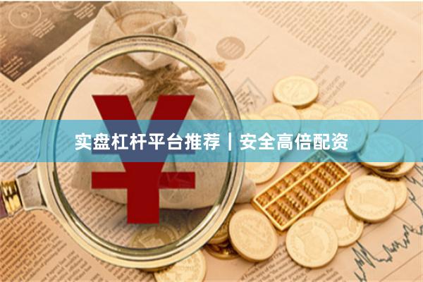 实盘杠杆平台推荐｜安全高倍配资