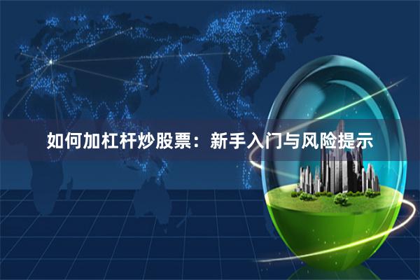 如何加杠杆炒股票:新手入门与风险提示