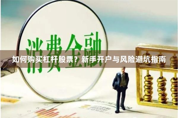 如何购买杠杆股票？新手开户与风险避坑指南