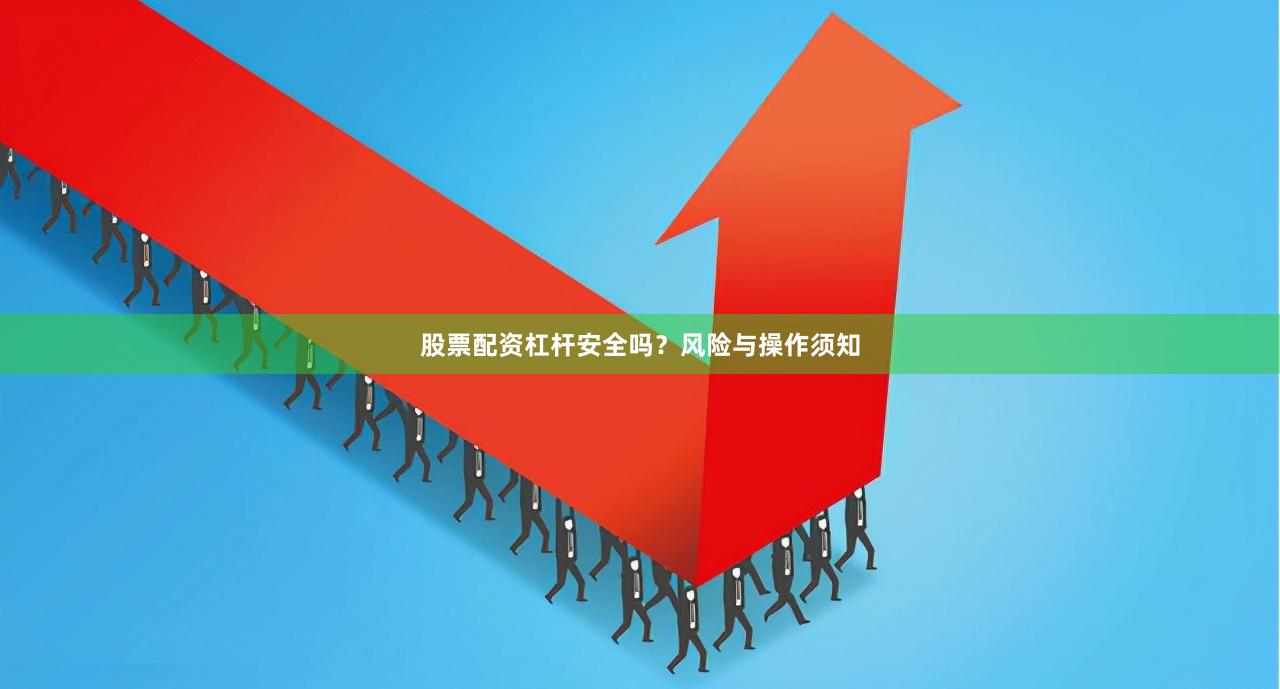 股票配资杠杆安全吗？风险与操作须知