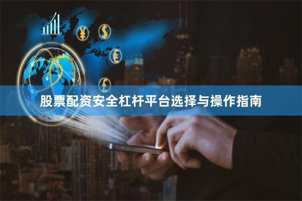 股票配资安全杠杆平台选择与操作指南