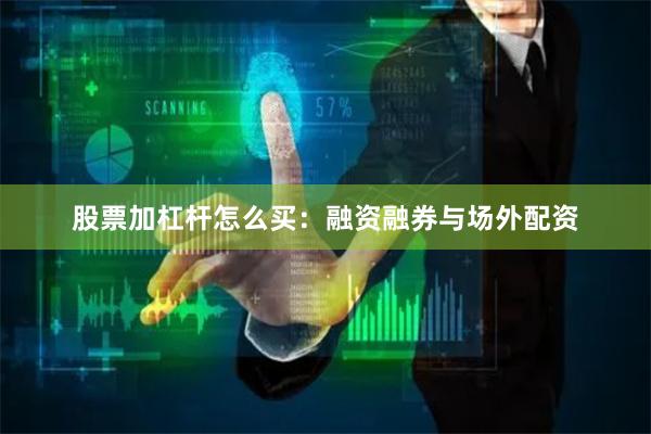 股票加杠杆怎么买：融资融券与场外配资