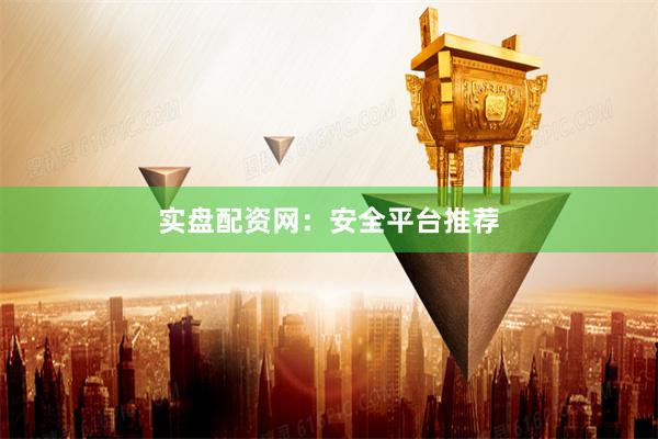 实盘配资网：安全平台推荐