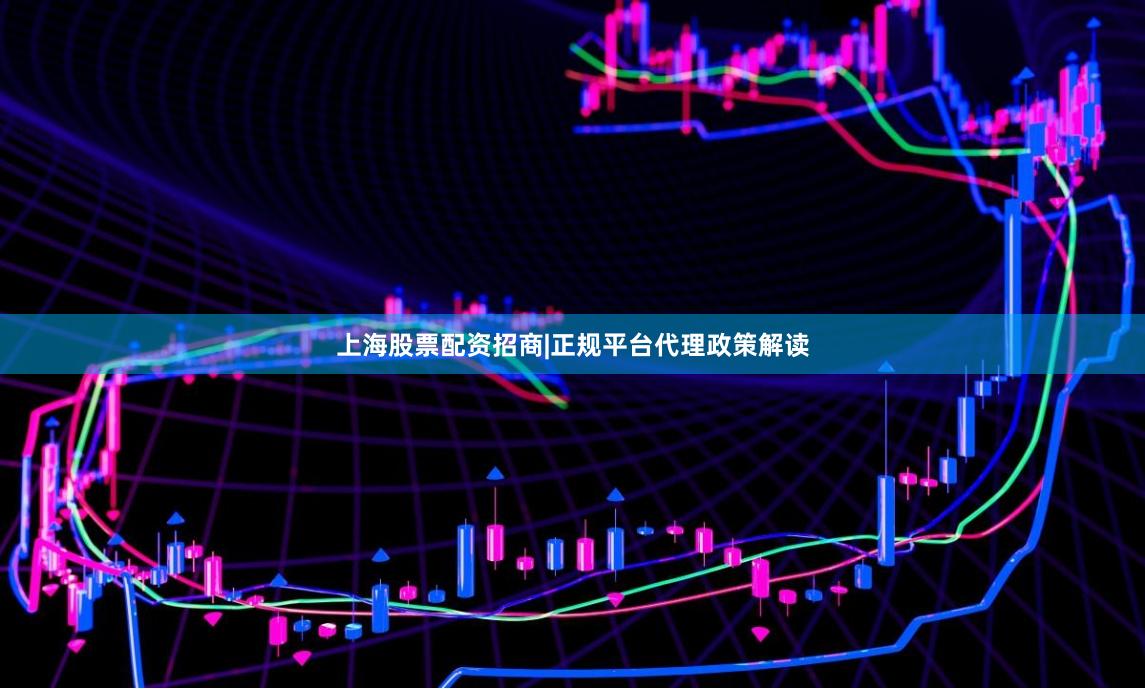 上海股票配资招商|正规平台代理政策解读