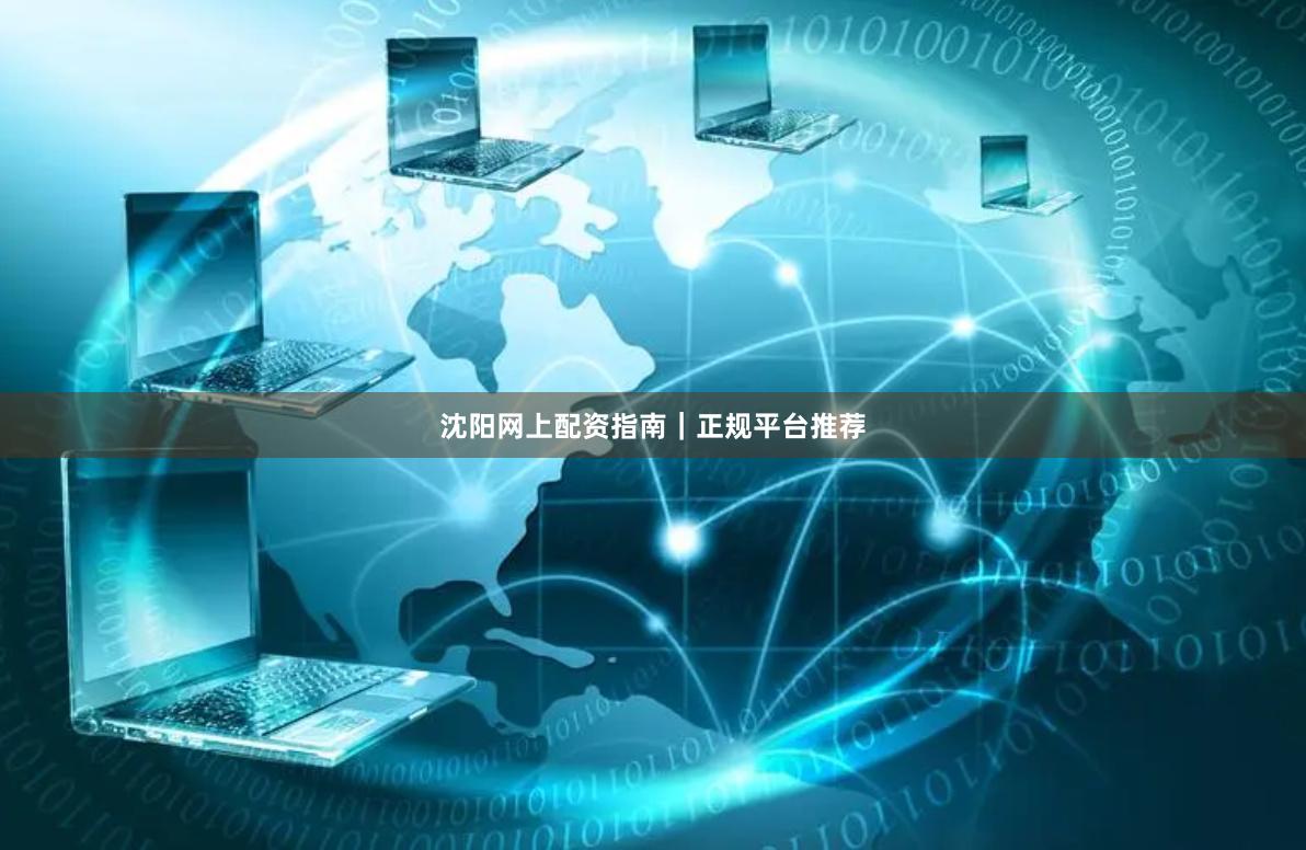 沈阳网上配资指南｜正规平台推荐