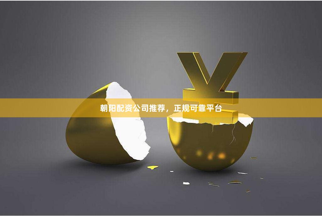 朝阳配资公司推荐，正规可靠平台