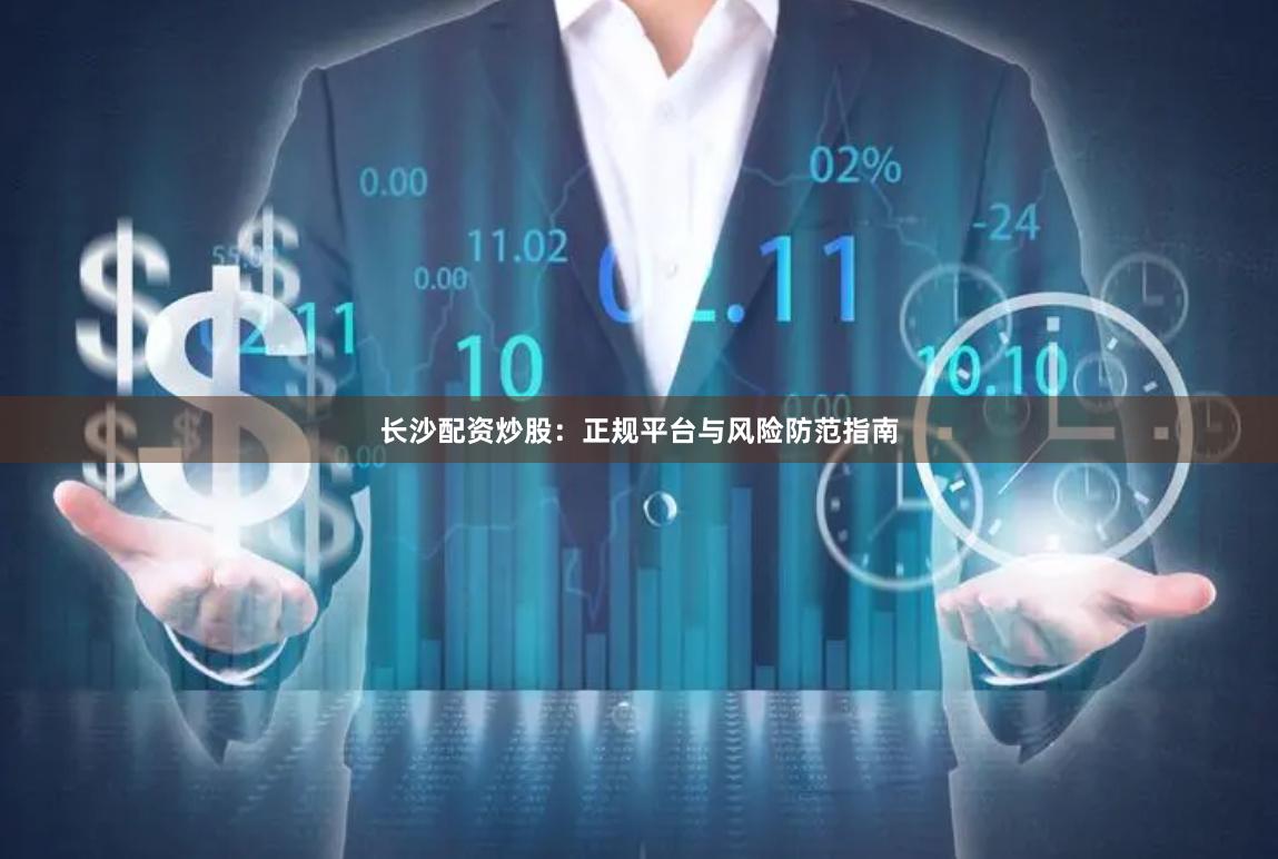长沙配资炒股：正规平台与风险防范指南