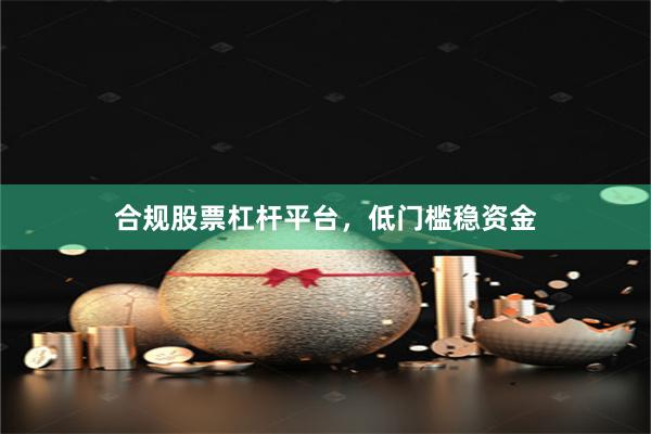 合规股票杠杆平台，低门槛稳资金