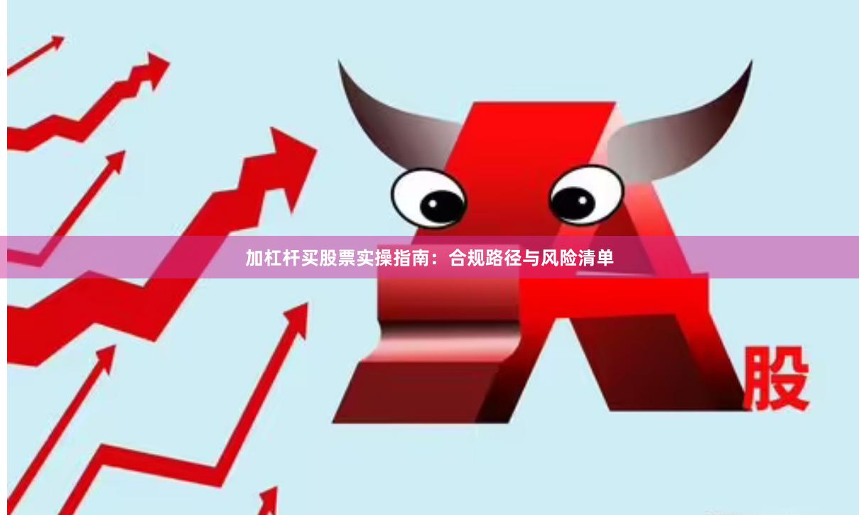 加杠杆买股票实操指南：合规路径与风险清单