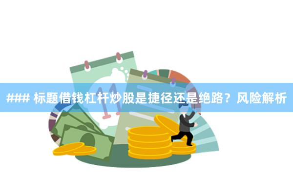 ### 标题借钱杠杆炒股是捷径还是绝路？风险解析