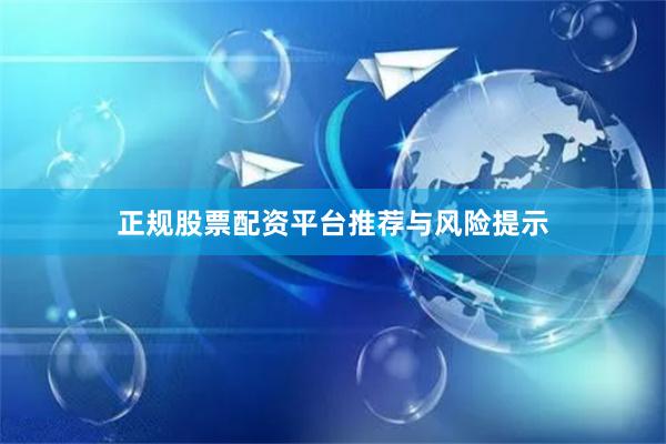 正规股票配资平台推荐与风险提示