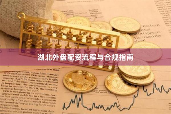 湖北外盘配资流程与合规指南