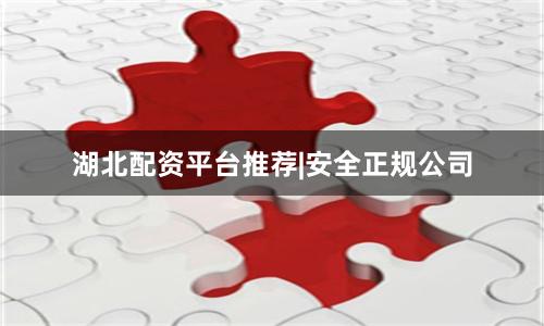 湖北配资平台推荐|安全正规公司